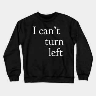 I Can't Turn Left Crewneck Sweatshirt